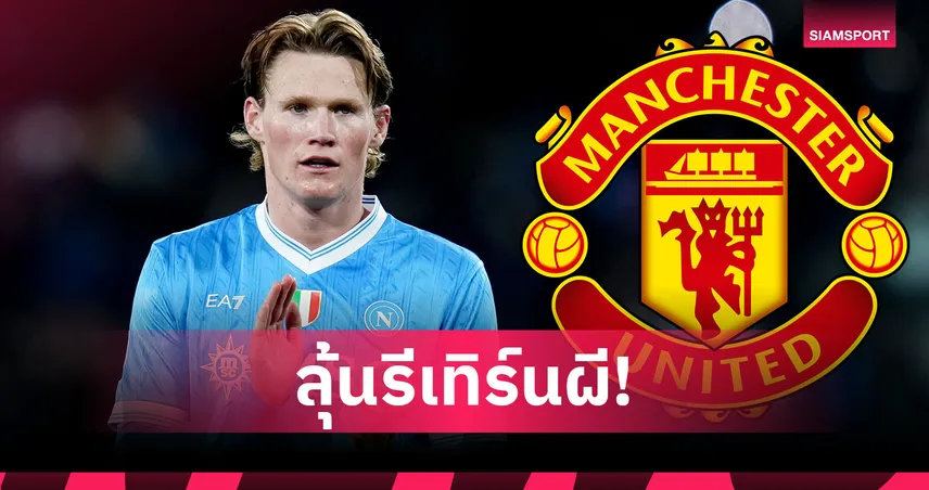 เปิดประตูรีเทิร์นผี! แม็คโทมิเนย์ มีลุ้นคืน แมนยู หลัง นาโปลี ไม่การันตีอนาคต 