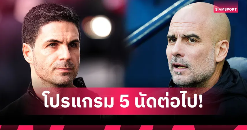 วัดโปรแกรม 5 นัดถัดไป! อาร์เซน่อล vs แมนฯ ซิตี้ ใครงานหนักกว่าบนเส้นทางลุ้นแชมป์