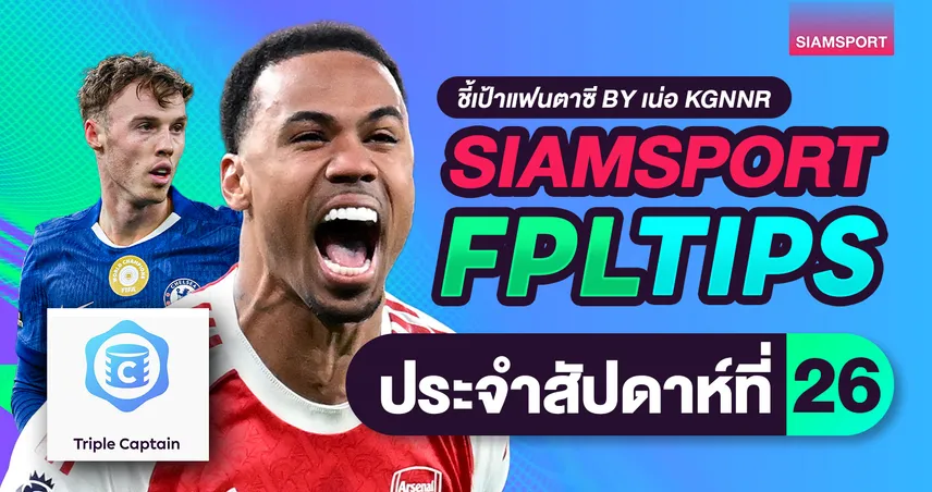 FPL วีค 26 ดับเบิ้ลเกมวีคแรก อาร์เซน่อล เตะ 2 นัด กัปตัน กาเบรียล ดีไหม