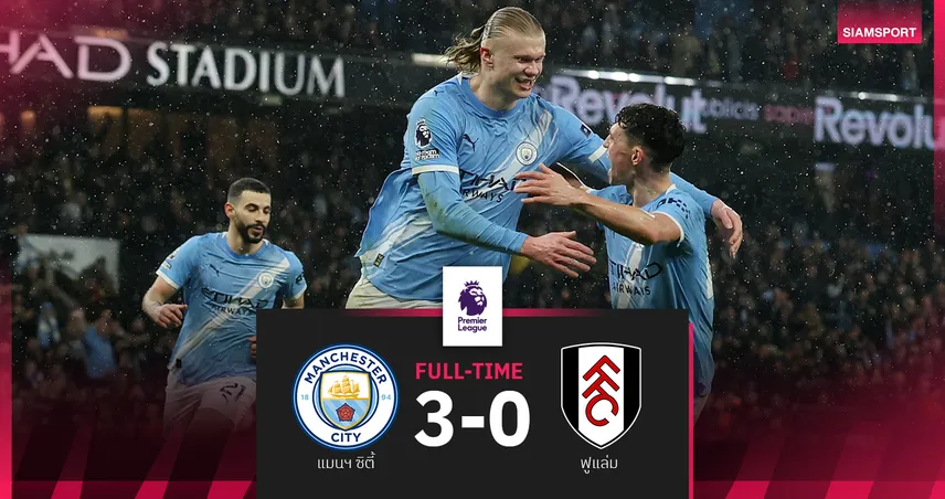 แมน ซิตี้ ดาหน้ายิงไม่ซ้ำ ถล่ม ฟูแล่ม 3-0 ยึดรองจ่าฝูงตามอาร์เซน่อล 3 แต้ม