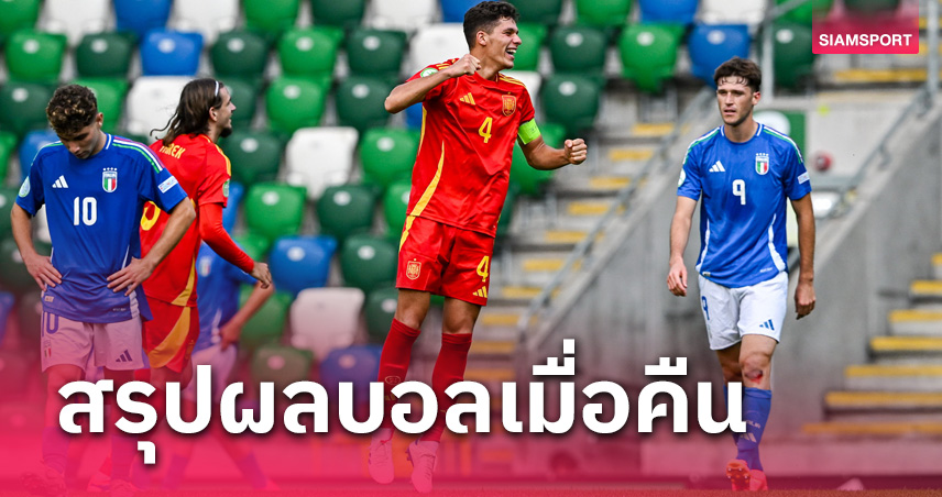 สรุปผลบอล : สเปน ยู-19 ดับฝัน อิตาลี, กระชับมิตรสโมสร เดือด