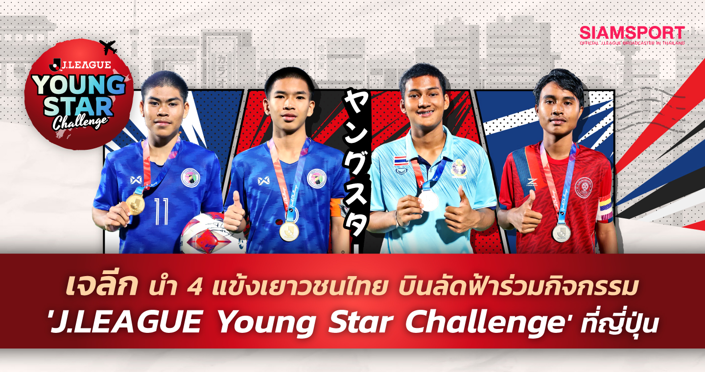 ‘เจลีก’ จัดให้ นำ 4 แข้งเยาวชนไทย บินลัดฟ้าร่วมกิจกรรม 'J.LEAGUE Young Star Challenge' ถึงประเทศญี่ปุ่น 