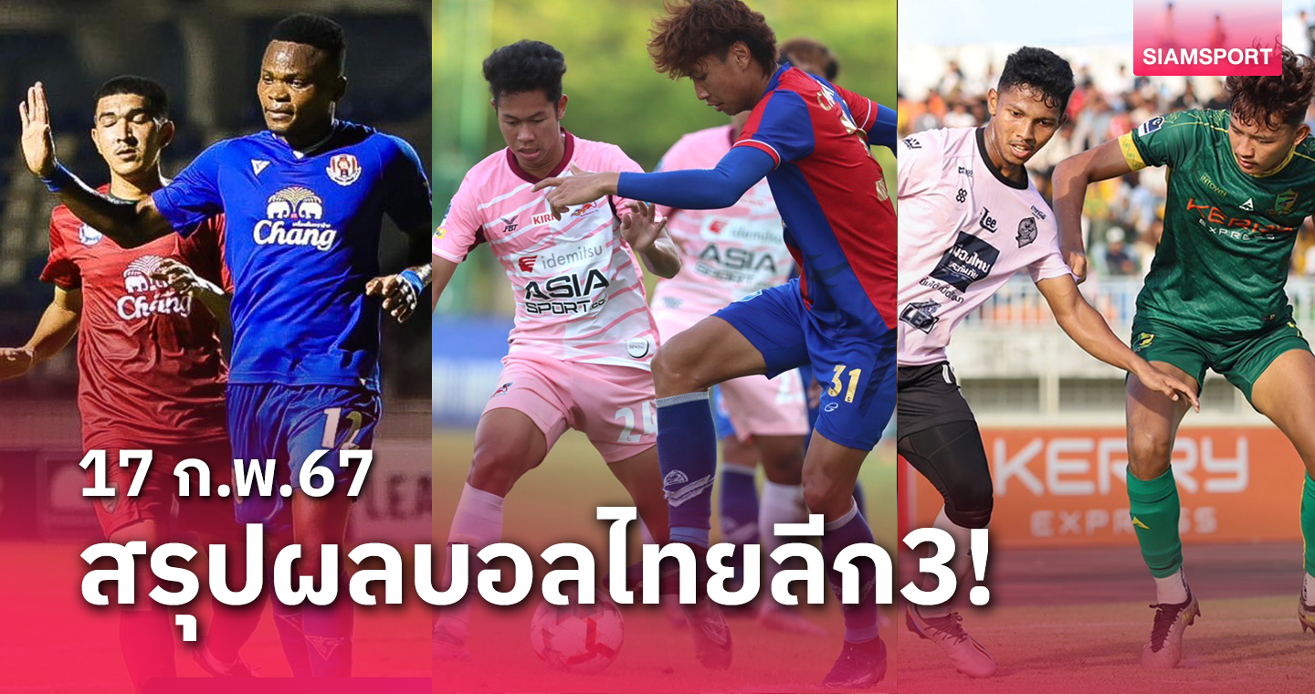 สรุปผลบอลไทยลีก 3 ครบทุกโซน วันเสาร์ที่ 17 ก.พ.67