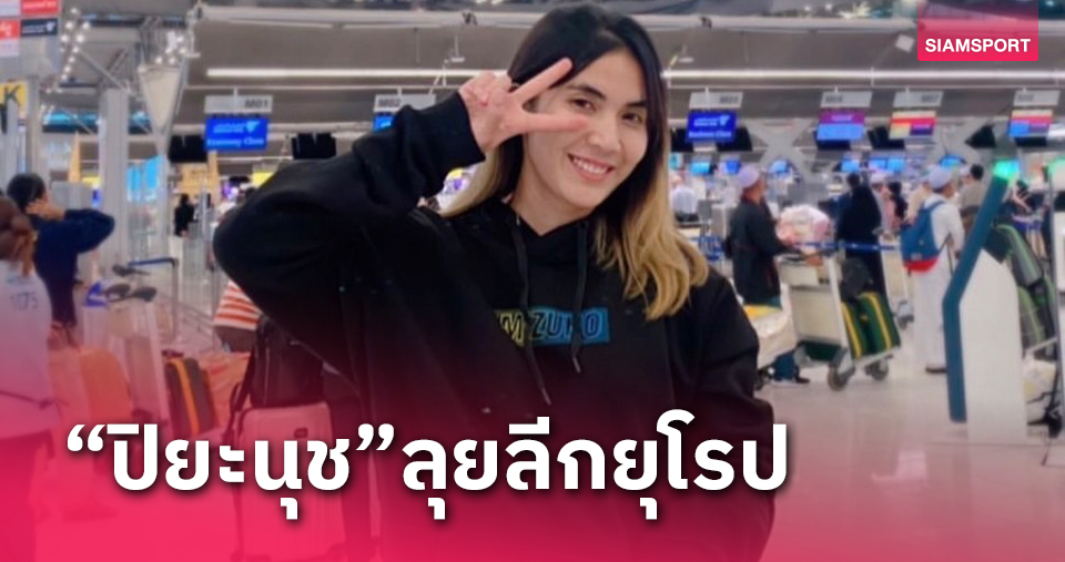 สุพรีมฯตัดสินใจปล่อย"ปิยะนุช"เล่นวอลเลย์บอลลีกยุโรป