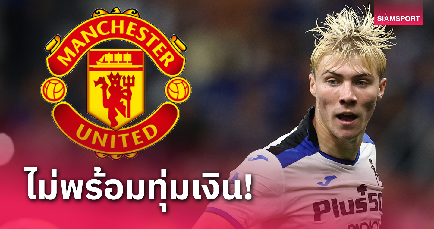 แพงเกิน! แมนยูไม่พร้อมทุ่มเงินดีล ราสมุส ฮอยลุนด์ ตามที่อตาลันต้าต้องการ