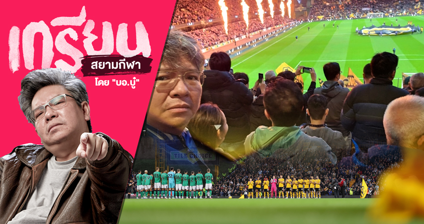 เห็นกับตาบรรยากาศสุดยอด! สิ่งที่อยากบอกหลังเกม วูล์ฟส์ พบ นิวคาสเซิ่ล