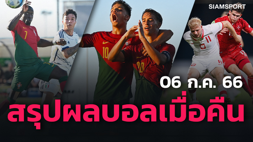 โปรตุเกส รัวตบ, โปแลนด์ ตามเป้า ยูโร ยู-19! สรุปผลบอลเมื่อคืน