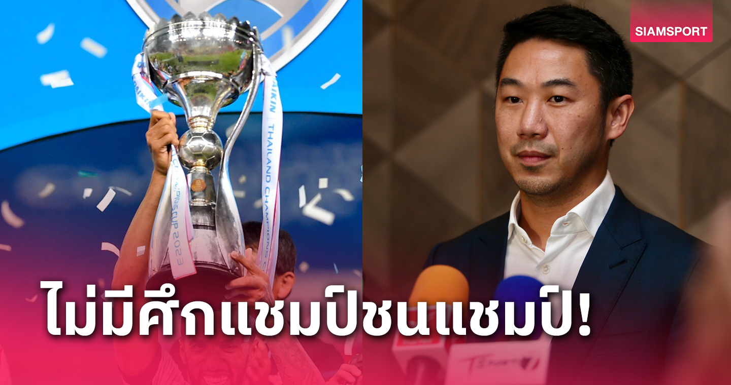 "เสี่ยฟลุ๊ค" ยันศึกแชมป์ชนแชมป์ ไทยแลนด์ แชมเปี้ยนส์ คัพ ปีนี้ไม่มีเตะ