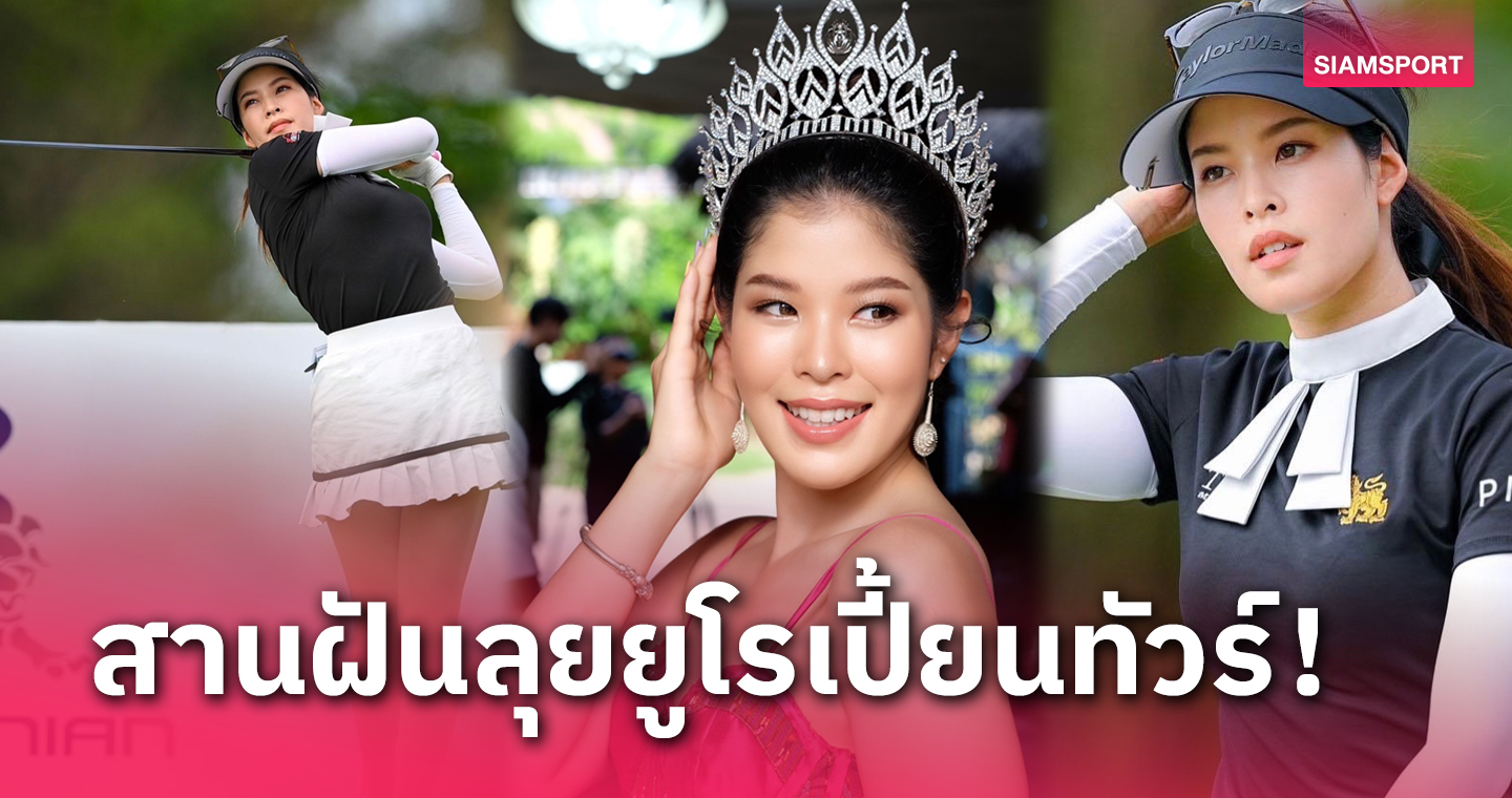 "แพรว ภัทราภร" โปรกอล์ฟนางงาม ตั้งธงความฝันลุยเลดีส์ยูโรเปี้ยนทัวร์