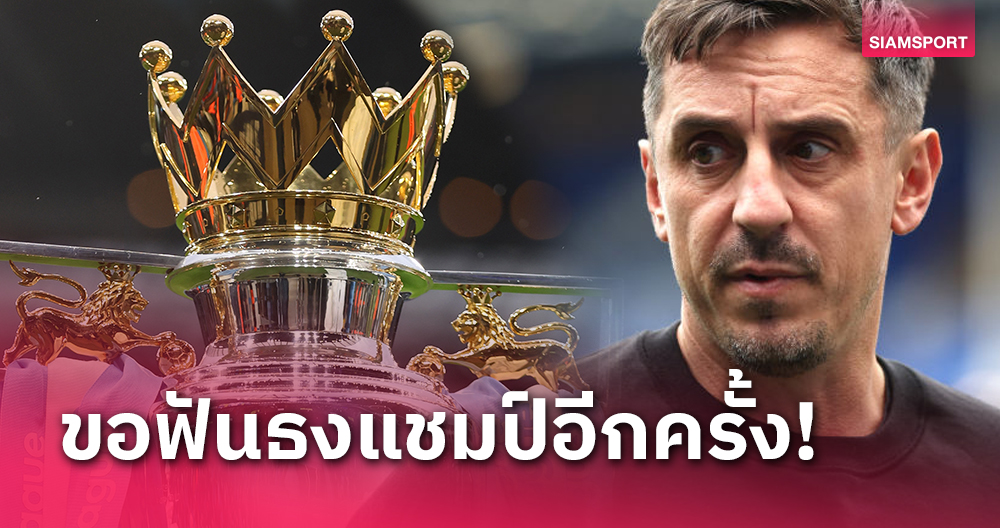 ลิเวอร์พูล-แมนซิตี้ หรือ อาร์เซน่อล?แกรี่ เนวิลล์ ฟันธงแชมป์พรีเมียร์ฯ