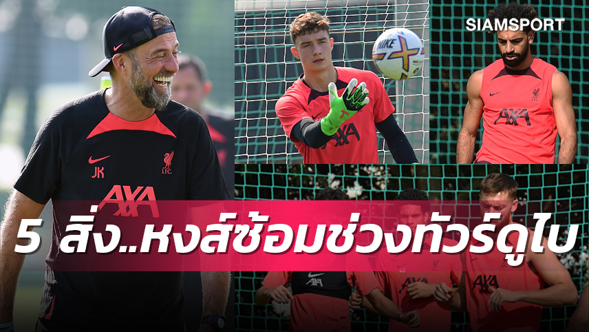 เตรียมความพร้อมเต็มที่ ! 5 สิ่งที่สังเกตเห็นจากการซ้อมของ ลิเวอร์พูล ช่วงทัวร์ดูไบ