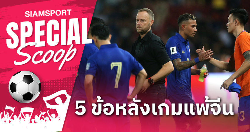 5 ข้อหลังเกม ทีมชาติไทย ปราชัยคาถิ่นต่อจีน