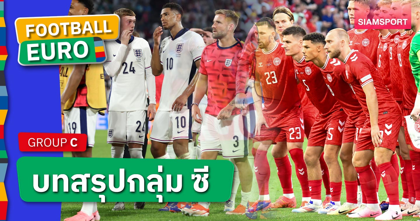 บทสรุปกลุ่ม ซี : แมตช์สุดท้ายเกือบหลับ ! อังกฤษ แชมป์กลุ่ม, เดนมาร์ก สอยอันดับ 2 ศึกยูโร 2024